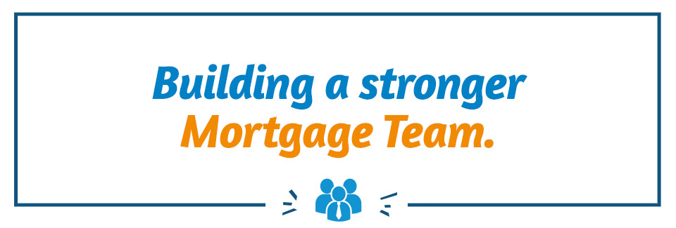 Building a stronger Mortgage Team.